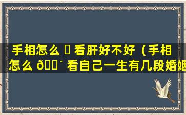 手相怎么 ☘ 看肝好不好（手相怎么 🐴 看自己一生有几段婚姻）